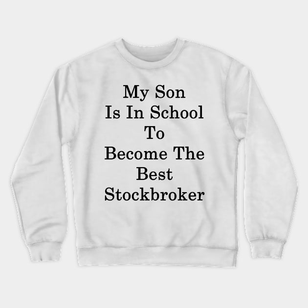 My Son Is In School To Become The Best Stockbroker Crewneck Sweatshirt by supernova23